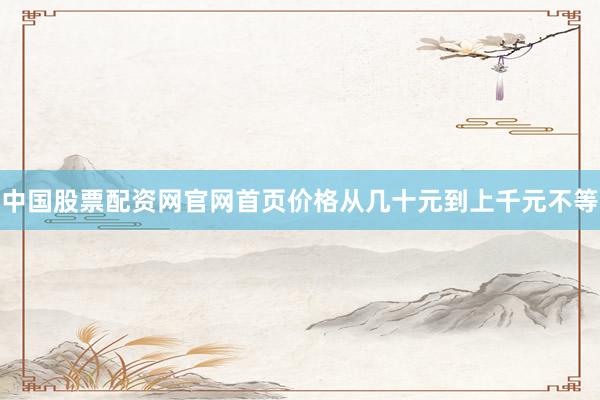中国股票配资网官网首页价格从几十元到上千元不等