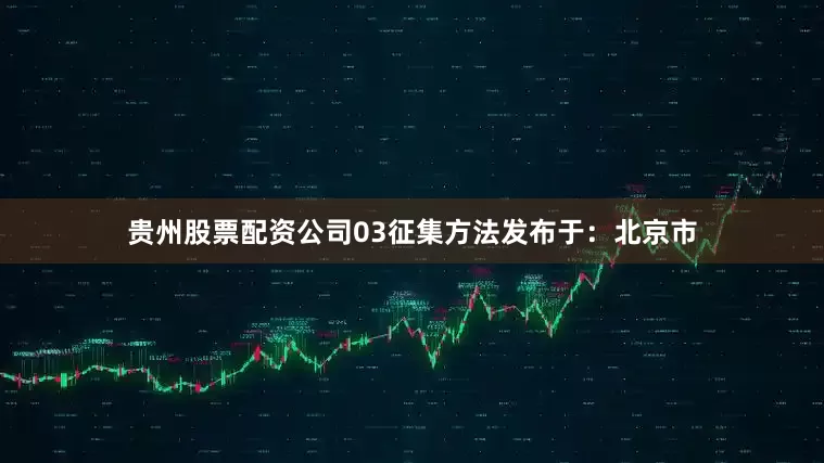 贵州股票配资公司03征集方法发布于：北京市