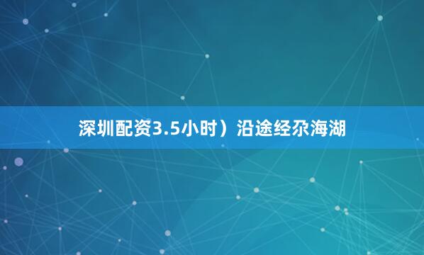 深圳配资3.5小时）沿途经尕海湖
