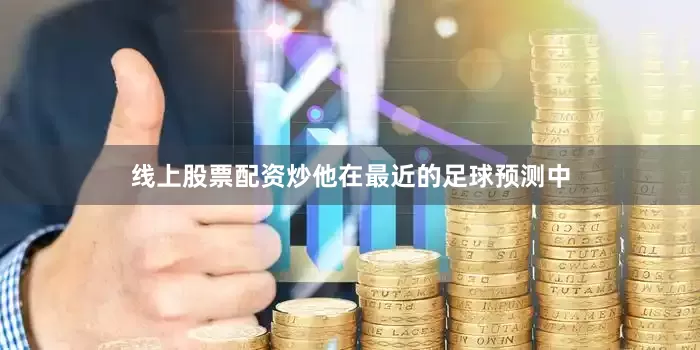 线上股票配资炒他在最近的足球预测中