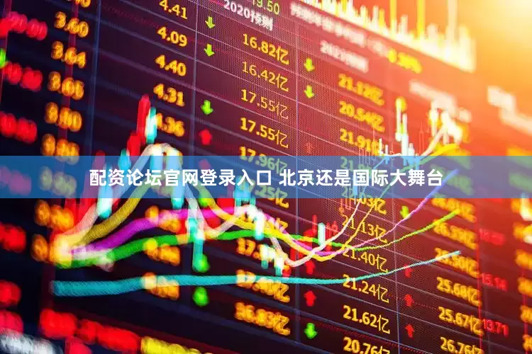 配资论坛官网登录入口 北京还是国际大舞台