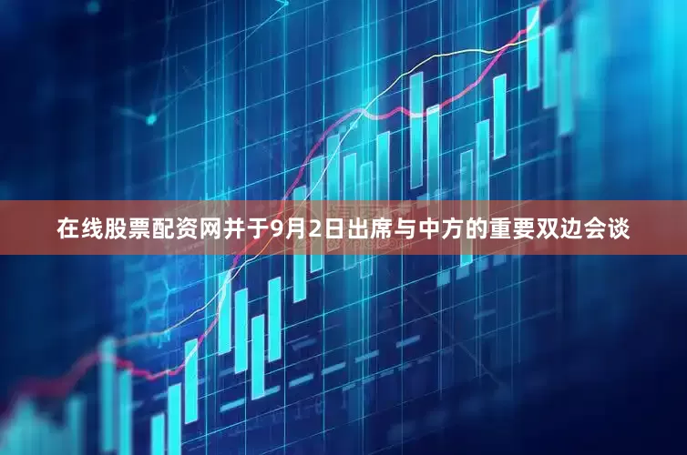 在线股票配资网并于9月2日出席与中方的重要双边会谈
