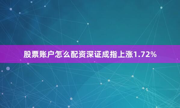 股票账户怎么配资深证成指上涨1.72%