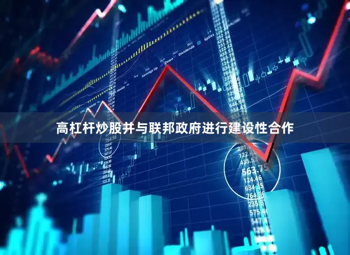 高杠杆炒股并与联邦政府进行建设性合作