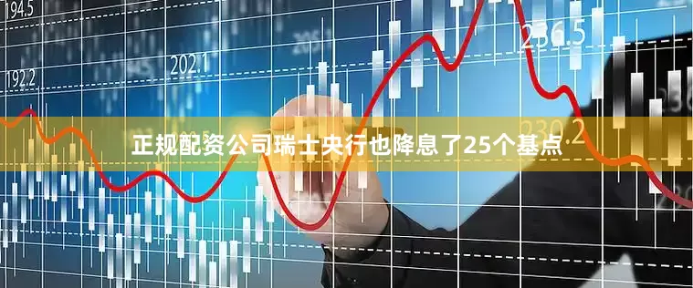 正规配资公司瑞士央行也降息了25个基点