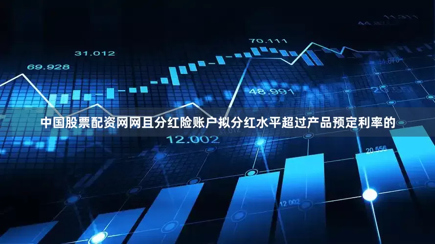 中国股票配资网网且分红险账户拟分红水平超过产品预定利率的