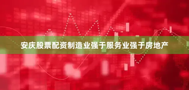 安庆股票配资制造业强于服务业强于房地产