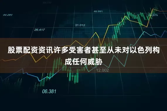 股票配资资讯许多受害者甚至从未对以色列构成任何威胁