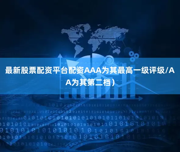 最新股票配资平台配资AAA为其最高一级评级/AA为其第二档）