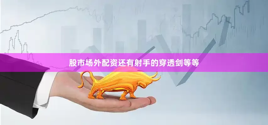 股市场外配资还有射手的穿透剑等等