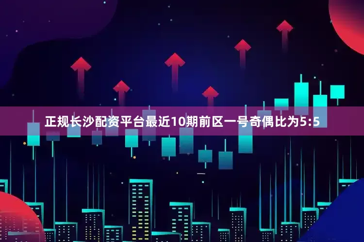 正规长沙配资平台最近10期前区一号奇偶比为5:5