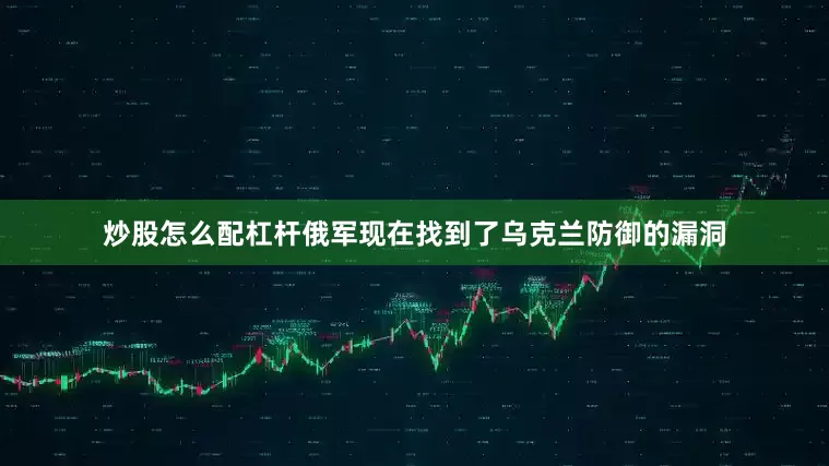 炒股怎么配杠杆俄军现在找到了乌克兰防御的漏洞