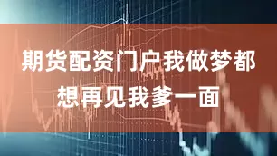 期货配资门户我做梦都想再见我爹一面