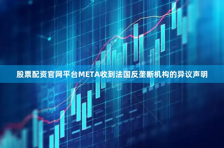 股票配资官网平台META收到法国反垄断机构的异议声明