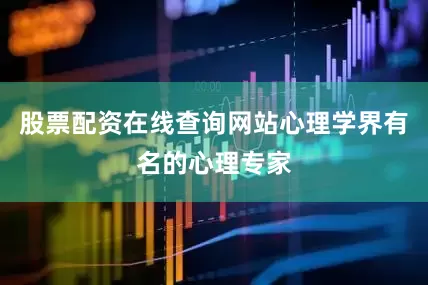 股票配资在线查询网站心理学界有名的心理专家