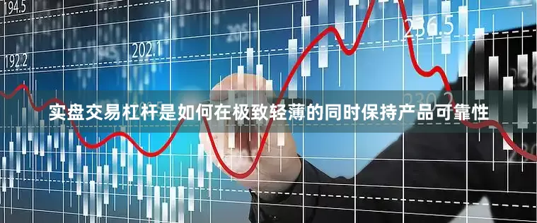 实盘交易杠杆是如何在极致轻薄的同时保持产品可靠性