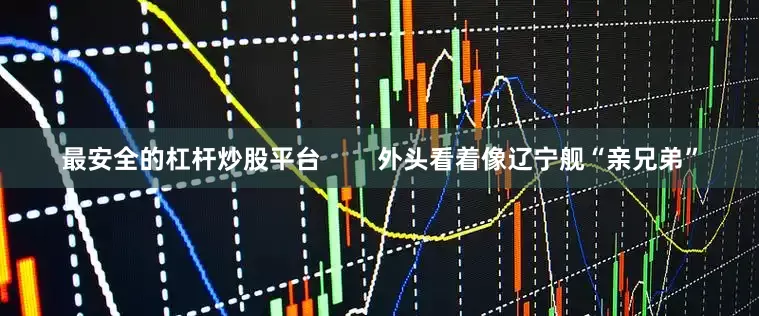 最安全的杠杆炒股平台        外头看着像辽宁舰“亲兄弟”