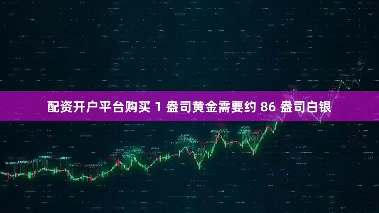 配资开户平台购买 1 盎司黄金需要约 86 盎司白银
