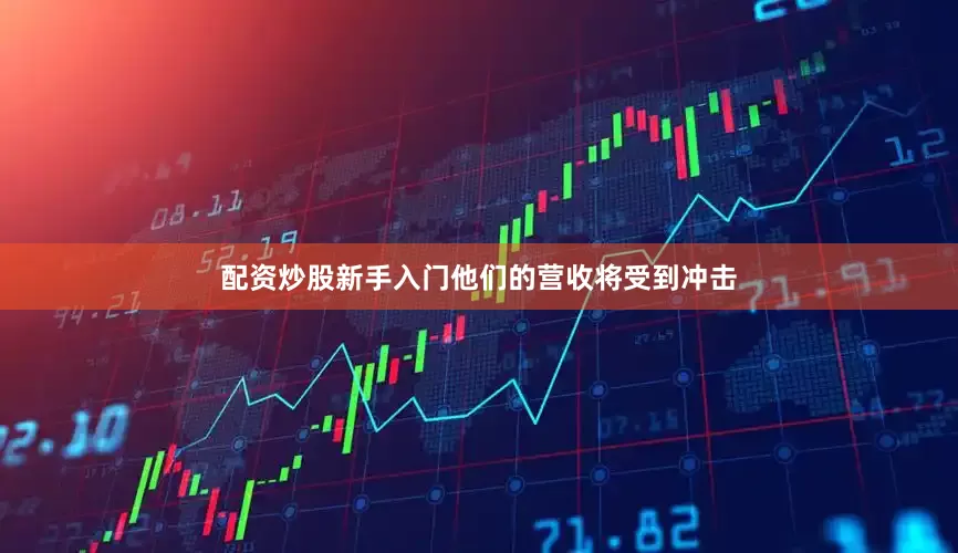 配资炒股新手入门他们的营收将受到冲击