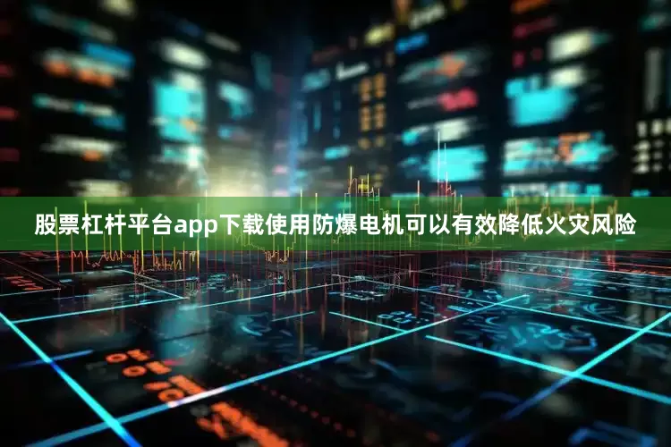 股票杠杆平台app下载使用防爆电机可以有效降低火灾风险