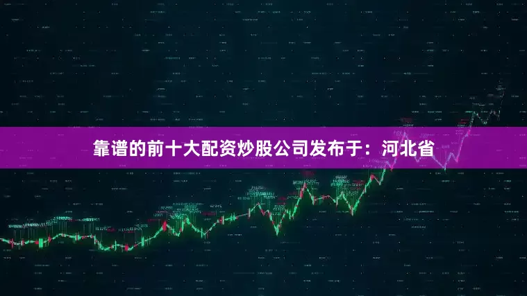 靠谱的前十大配资炒股公司发布于：河北省