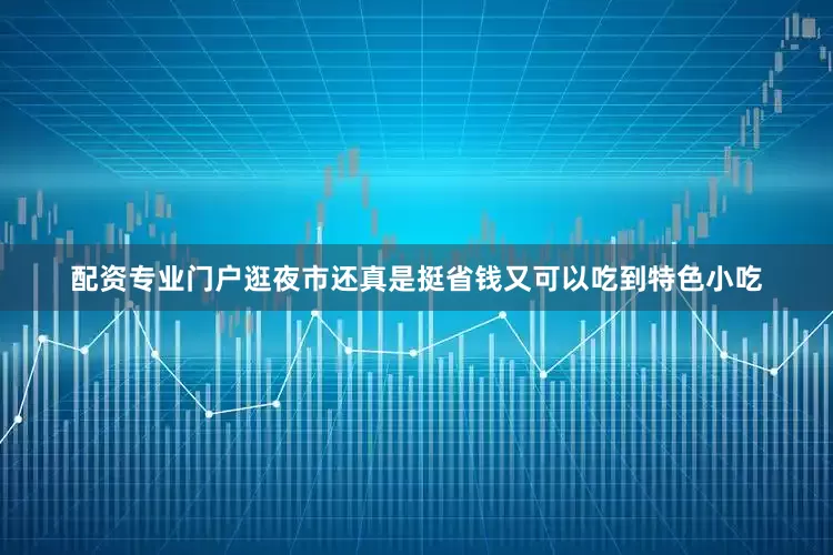 配资专业门户逛夜市还真是挺省钱又可以吃到特色小吃