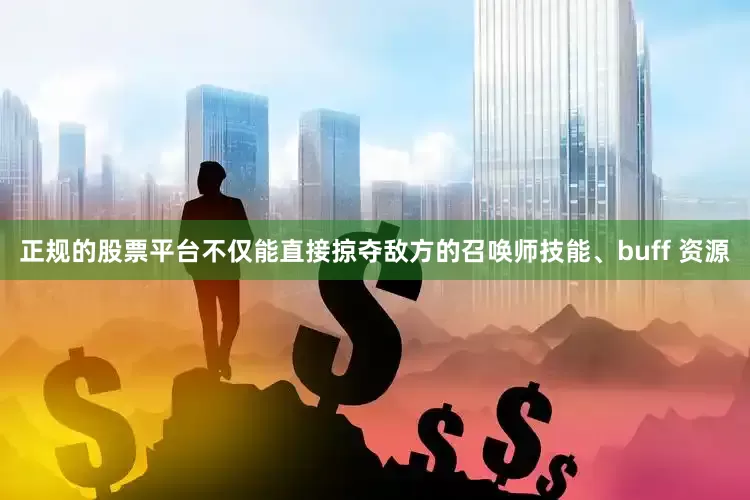 正规的股票平台不仅能直接掠夺敌方的召唤师技能、buff 资源
