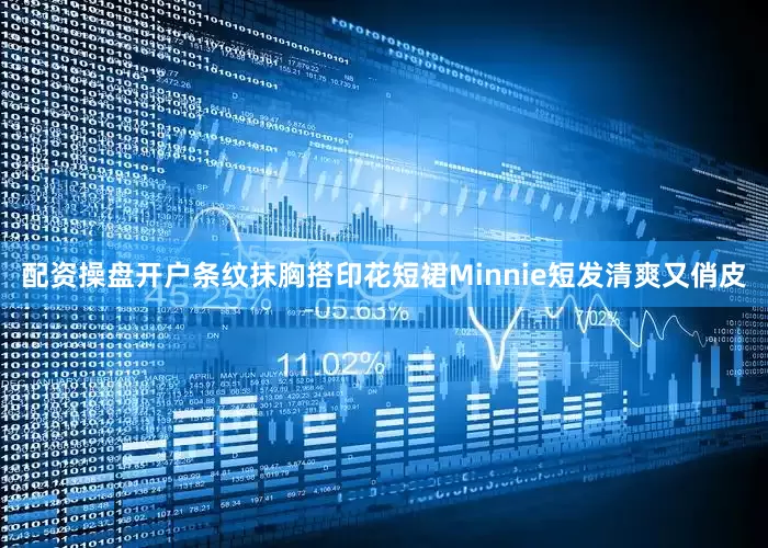 配资操盘开户条纹抹胸搭印花短裙Minnie短发清爽又俏皮
