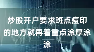 炒股开户要求斑点痘印的地方就再着重点涂厚涂