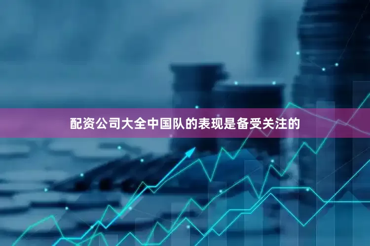 配资公司大全中国队的表现是备受关注的