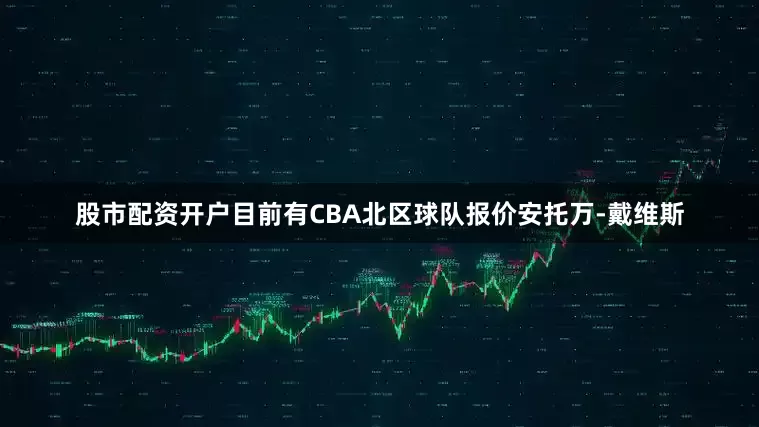 股市配资开户目前有CBA北区球队报价安托万-戴维斯