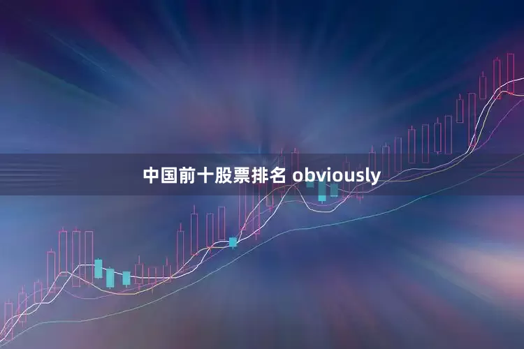 中国前十股票排名 obviously