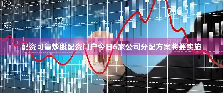配资可靠炒股配资门户今日6家公司分配方案将要实施