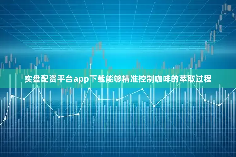 实盘配资平台app下载能够精准控制咖啡的萃取过程