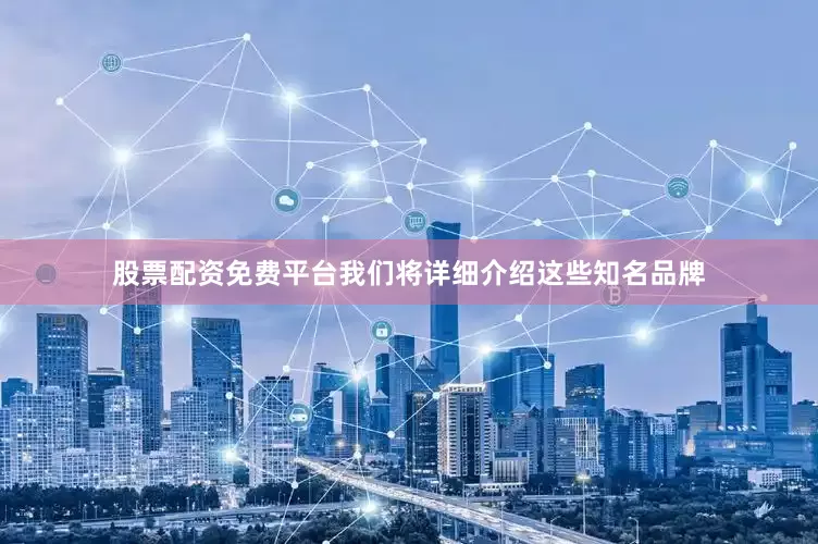 股票配资免费平台我们将详细介绍这些知名品牌