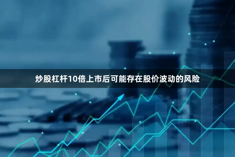 炒股杠杆10倍上市后可能存在股价波动的风险
