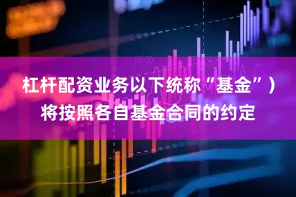 杠杆配资业务以下统称“基金”)将按照各自基金合同的约定