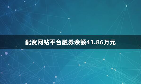 配资网站平台融券余额41.86万元