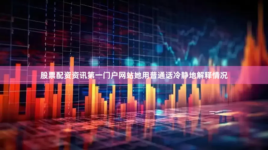 股票配资资讯第一门户网站她用普通话冷静地解释情况