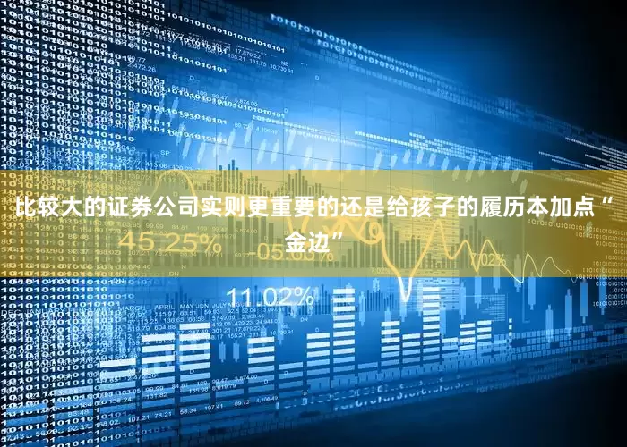 比较大的证券公司实则更重要的还是给孩子的履历本加点“金边”