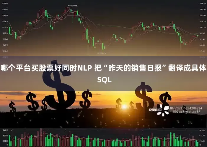 哪个平台买股票好同时NLP 把“昨天的销售日报”翻译成具体 SQL