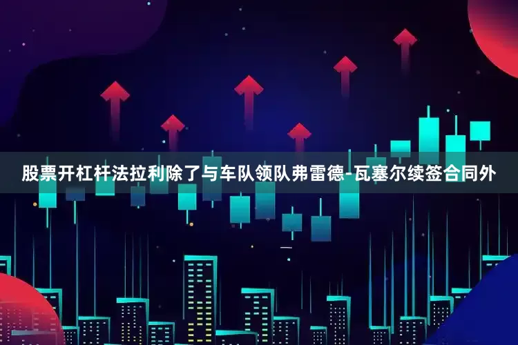 股票开杠杆法拉利除了与车队领队弗雷德-瓦塞尔续签合同外