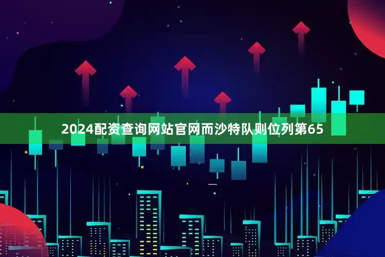 2024配资查询网站官网而沙特队则位列第65