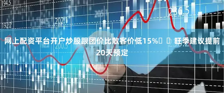 网上配资平台开户炒股跟团价比散客价低15%⚠️旺季建议提前20天预定