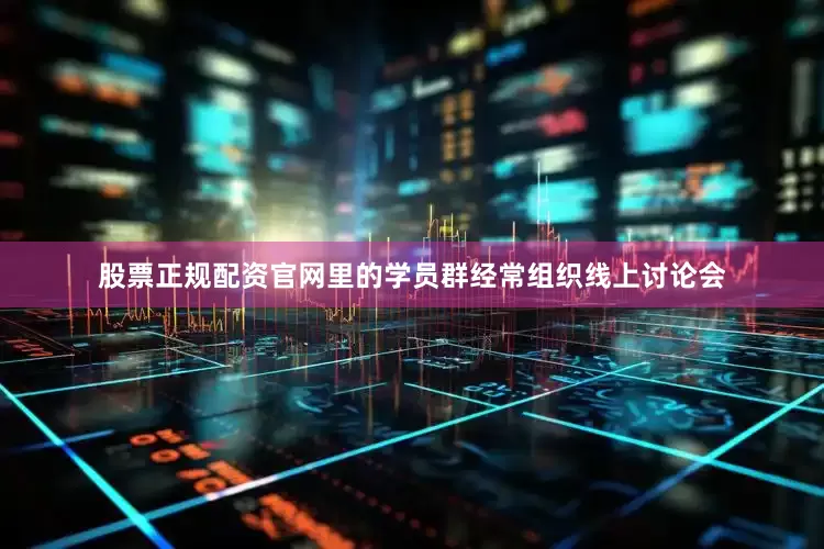 股票正规配资官网里的学员群经常组织线上讨论会