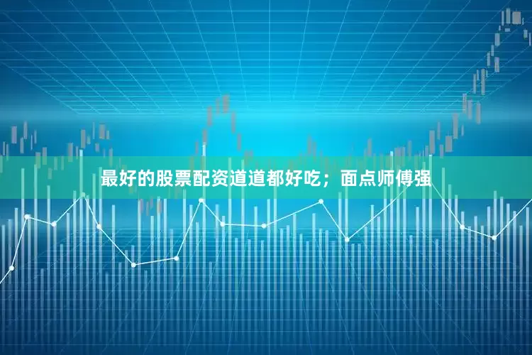 最好的股票配资道道都好吃；面点师傅强