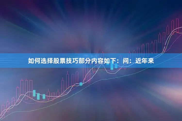 如何选择股票技巧部分内容如下：　　问：近年来